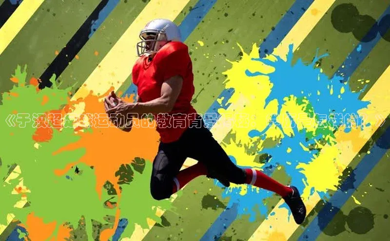 qy球友会(中国)官方网站百度技术学院《于汉超足球运动员的教育背景揭秘：学历是怎样的？》