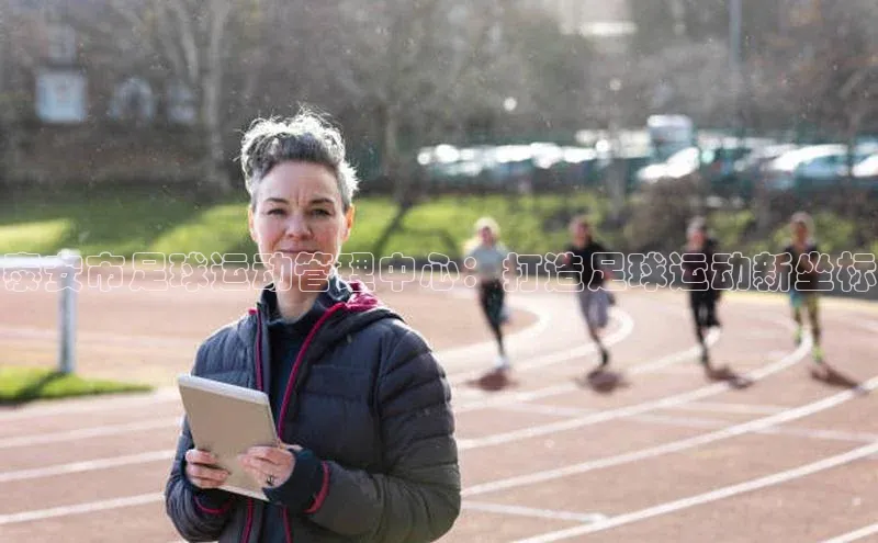 QY官方网站度小满理财泰安市足球运动管理中心：打造足球运动新坐标