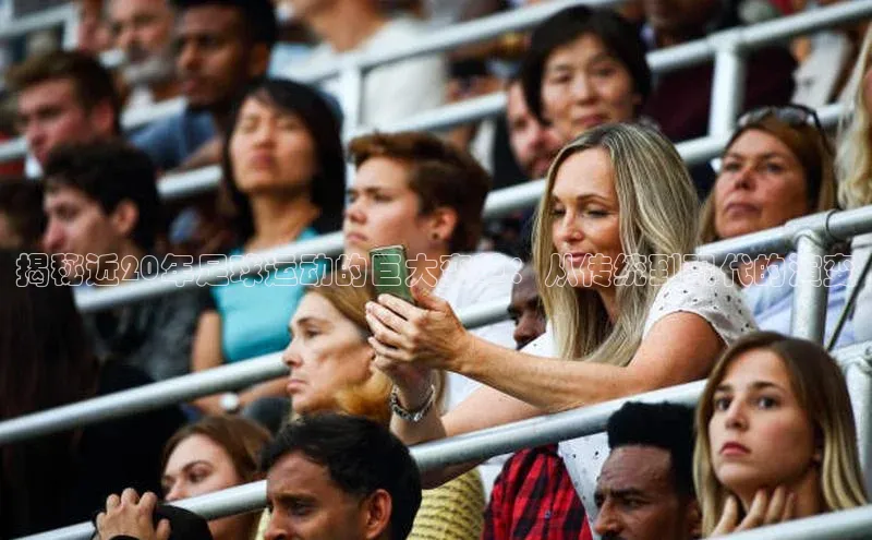 千亿球友会官网首页文心一言揭秘近20年足球运动的巨大变革：从传统到现代的演变