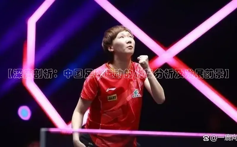 qy千亿官网入口彩讯股份【深度剖析：中国足球运动的优势分析及发展前景】