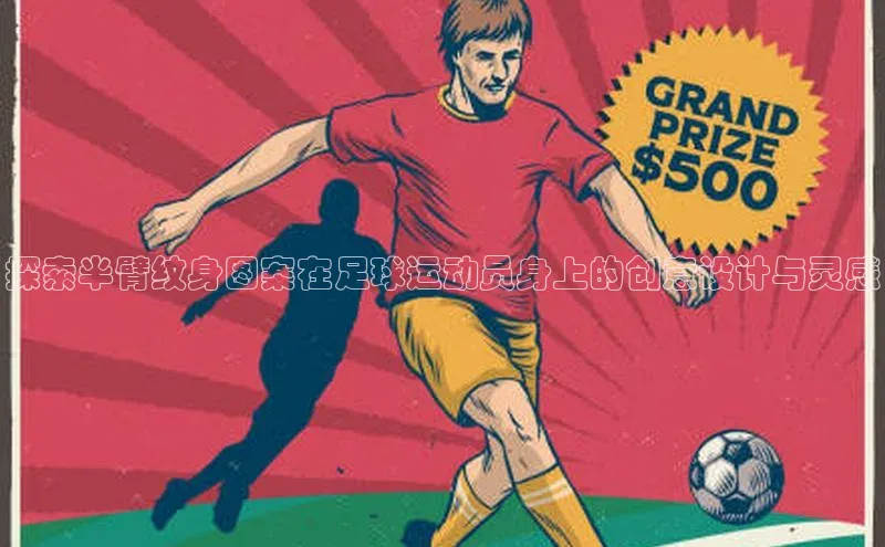 QY求友会视觉中国探索半臂纹身图案在足球运动员身上的创意设计与灵感