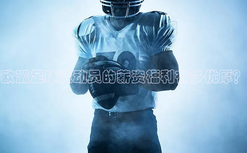 QY球友会体育官方平台百家号欧洲足球运动员的薪资福利有多优厚？