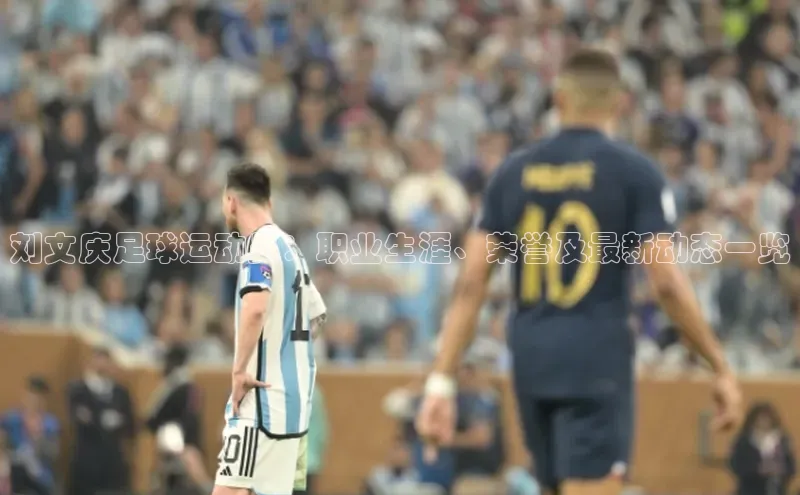 QY千亿球友体育中文在线刘文庆足球运动员：职业生涯、荣誉及最新动态一览