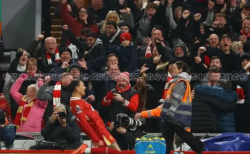 QY官方网站网易标题：揭秘足球运动员为什么穿背心的原因，背心在足球比赛中的重要性介绍