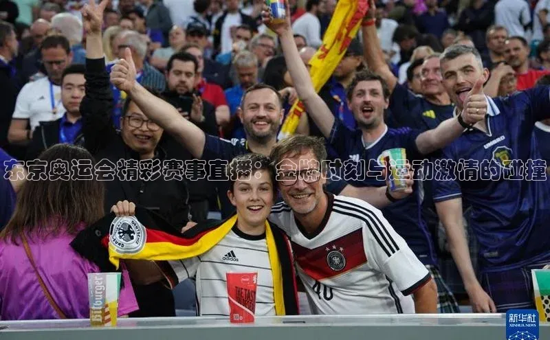 千亿球友会平台赛富乐斯东京奥运会精彩赛事直播：金牌时刻与运动激情的碰撞