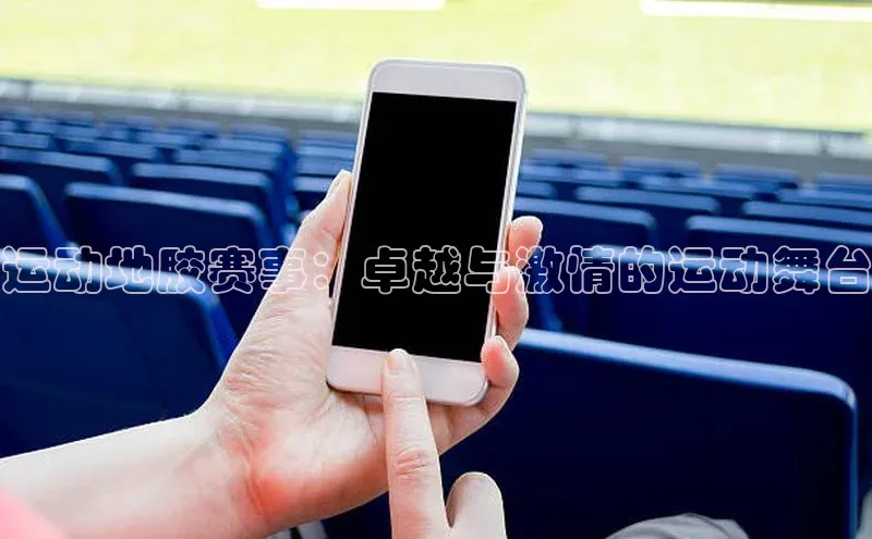 球友会登录入口歌力思运动地胶赛事：卓越与激情的运动舞台