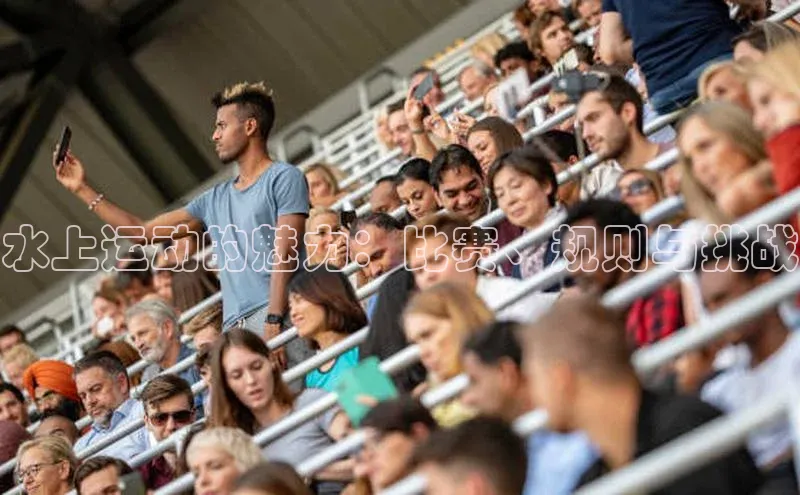 qy球友会体育云创智行水上运动的魅力：比赛、规则与挑战