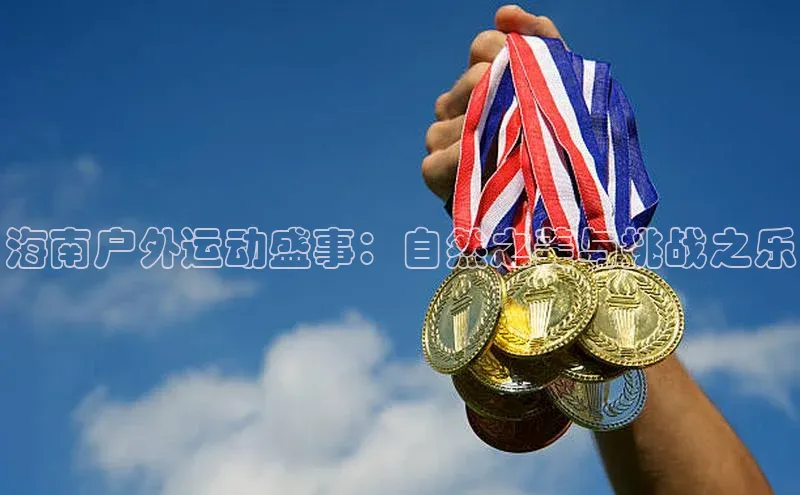 QY会体育神思电子海南户外运动盛事：自然之美与挑战之乐