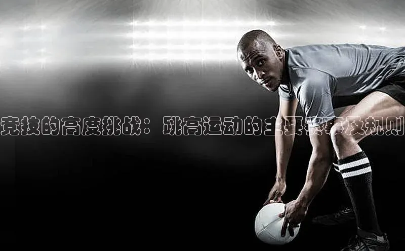 QY球友会体育网址百度 H5竞技的高度挑战：跳高运动的主要赛事及规则