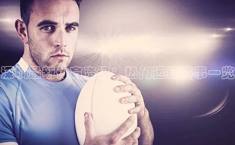 QY千亿球友会百度网盘企业版深圳最新体育资讯：热门运动赛事一览