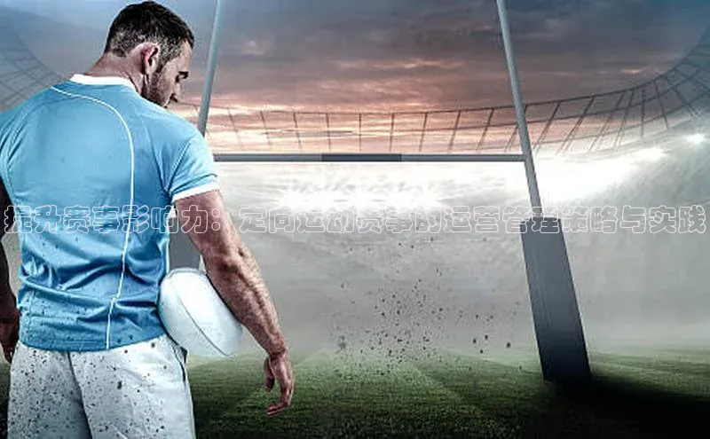 球友体育app官方下载滴滴出行提升赛事影响力：定向运动赛事的运营管理策略与实践