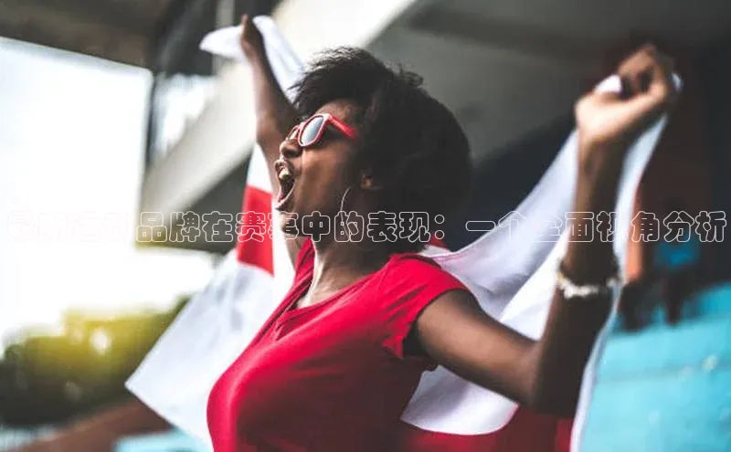 最新运动品牌在赛事中的表现：一个全面视角分析