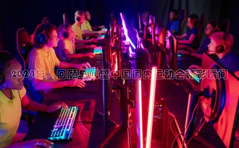 2024年：回顾与展望中国国内运动会精彩瞬间