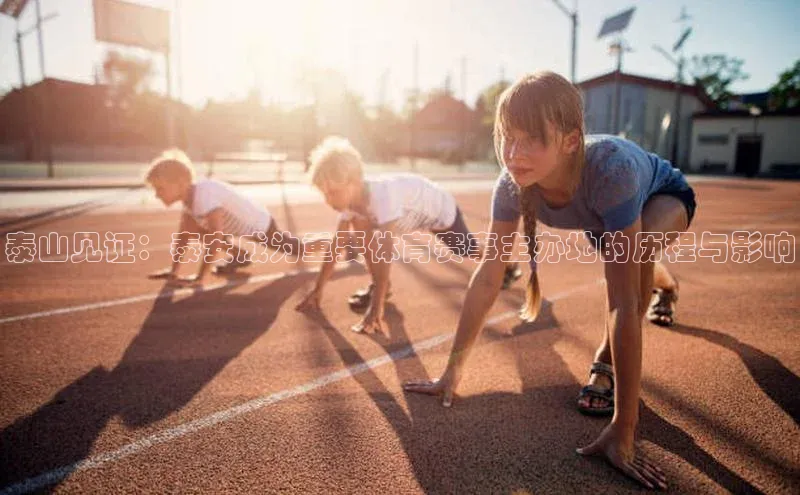 泰山见证：泰安成为重要体育赛事主办地的历程与影响