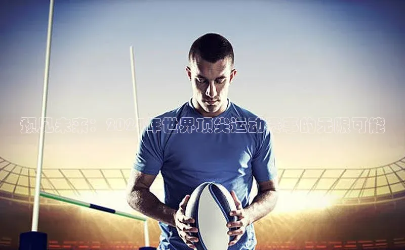 预见未来：2024年世界顶尖运动赛事的无限可能