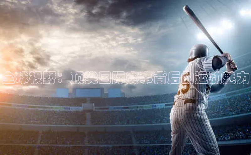 全球视野：顶尖国际赛事背后的运动魅力