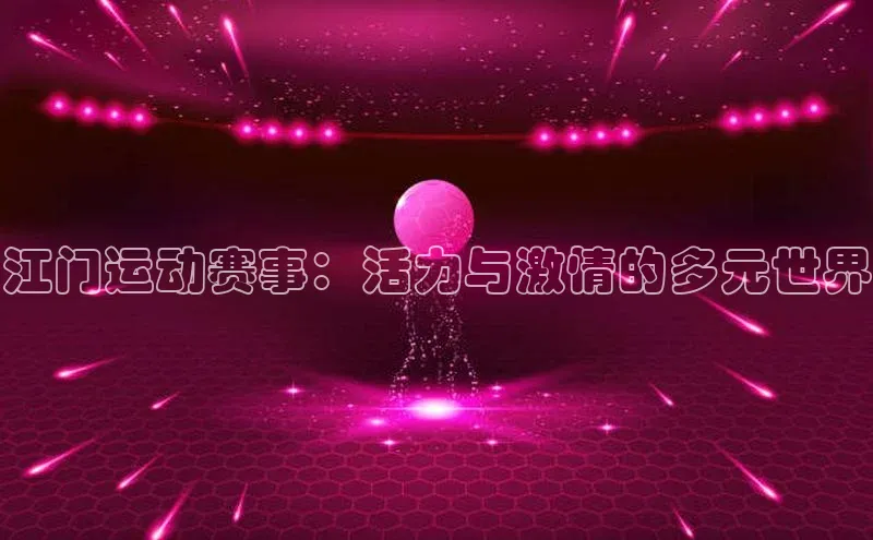 江门运动赛事：活力与激情的多元世界