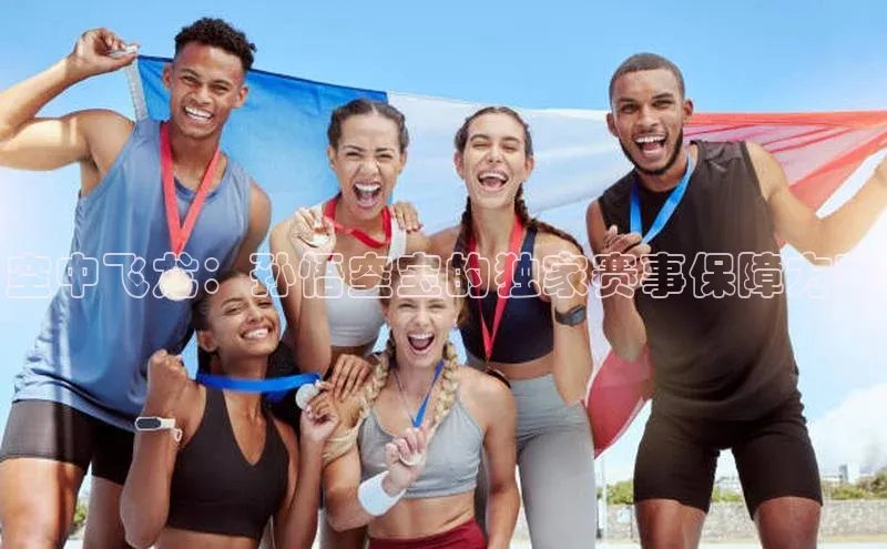 空中飞龙：孙悟空宝的独家赛事保障方案