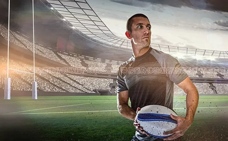 国内热门运动赛事精彩马拉松瞬间回顾：带你亲身体验激烈比赛的激情与速度