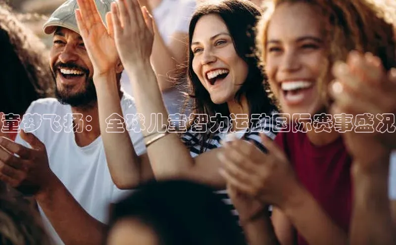 童梦飞扬：全球儿童智力运动国际赛事盛况