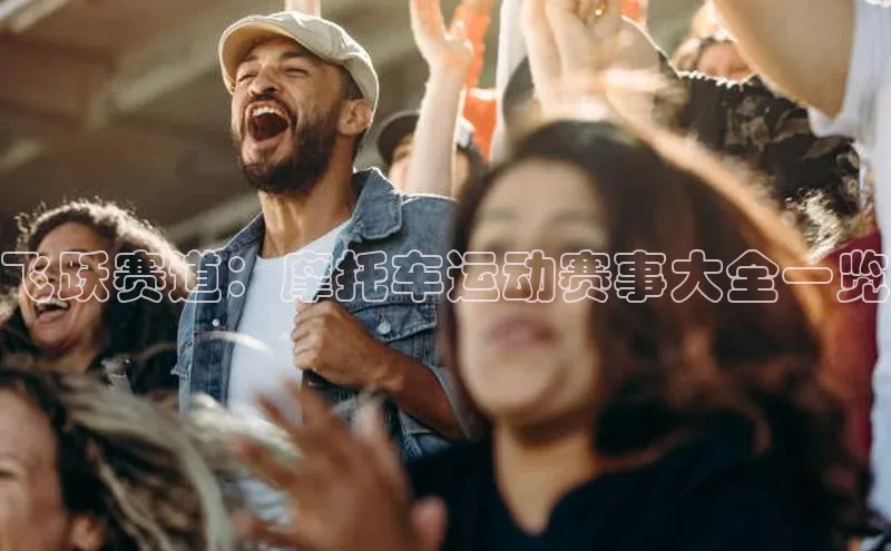 飞跃赛道：摩托车运动赛事大全一览