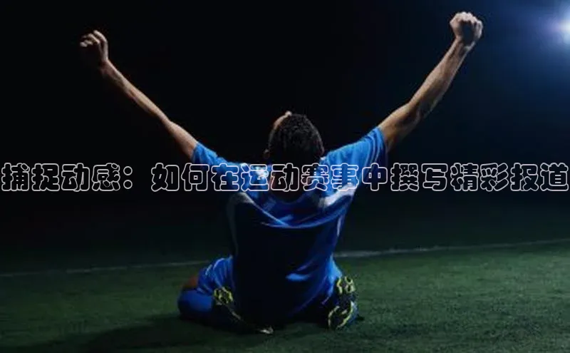 捕捉动感：如何在运动赛事中撰写精彩报道