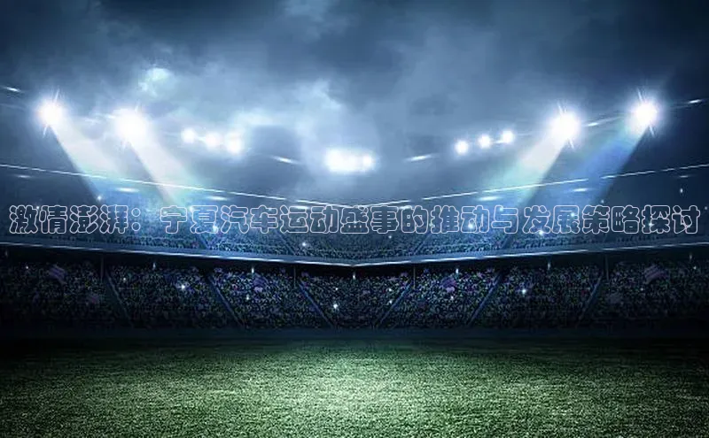 激情澎湃：宁夏汽车运动盛事的推动与发展策略探讨