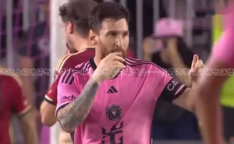 赛道上的激情与智慧：一场视觉与心灵的盛宴——体育赛事的评析与感悟