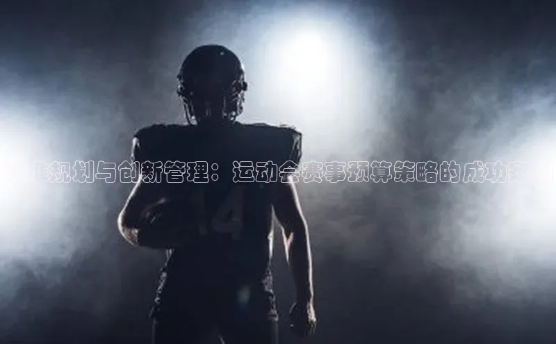精准规划与创新管理：运动会赛事预算策略的成功案例