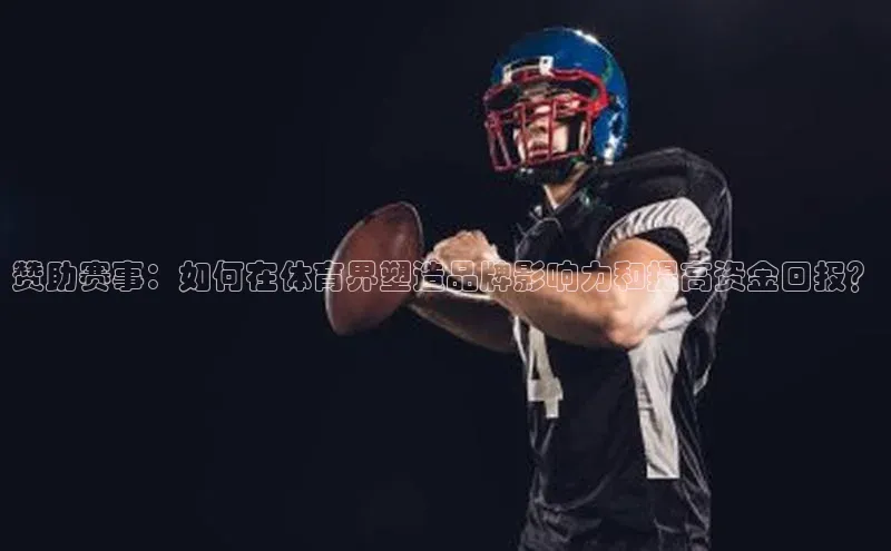 赞助赛事：如何在体育界塑造品牌影响力和提高资金回报？