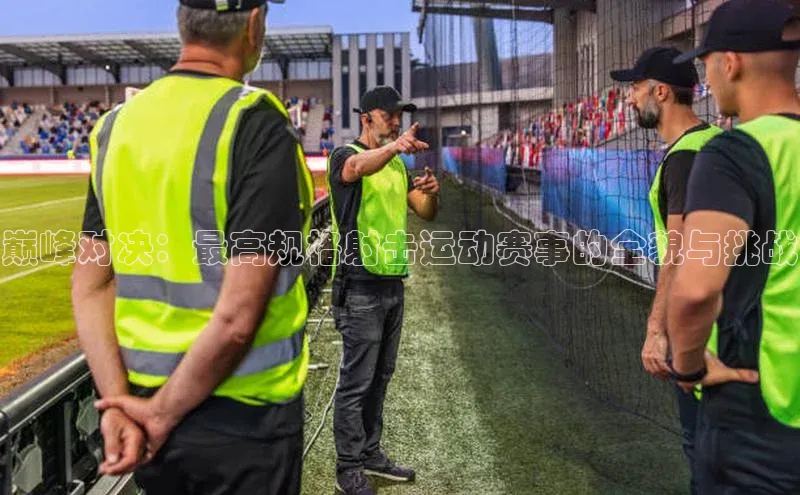 巅峰对决：最高规格射击运动赛事的全貌与挑战