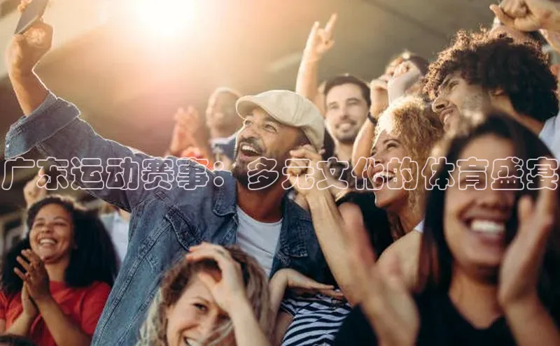 广东运动赛事：多元文化的体育盛宴