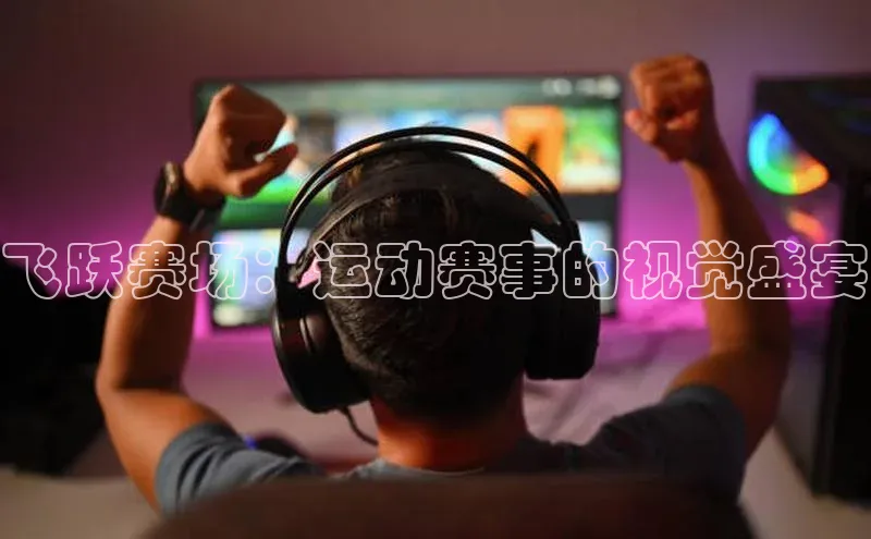 飞跃赛场：运动赛事的视觉盛宴