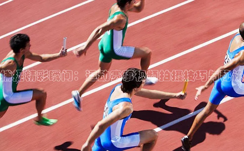 捕捉精彩瞬间：运动赛事视频拍摄技巧与秘诀