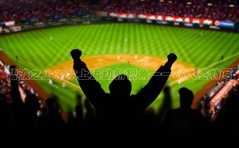 碧波之上：水上运动新视角——XX大赛特写