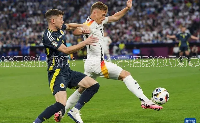 捕捉激情瞬间：专业赛事摄影技巧分享