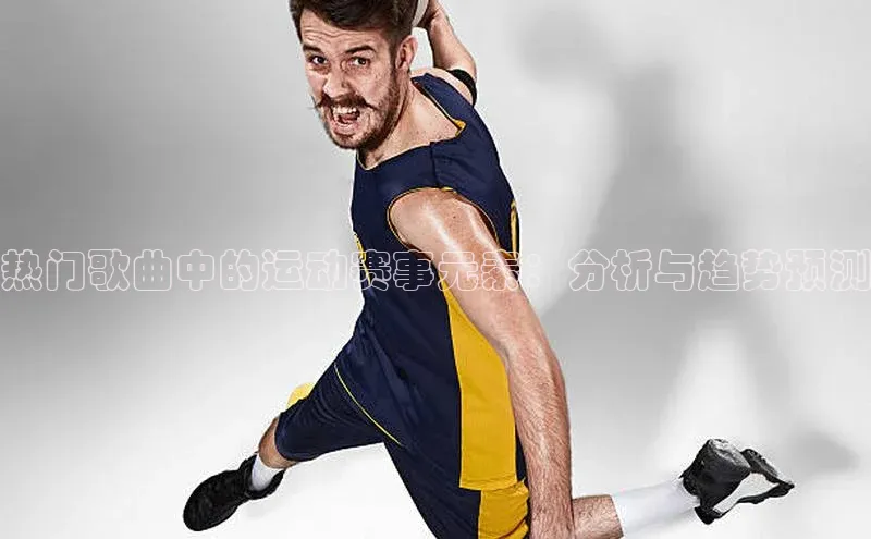 热门歌曲中的运动赛事元素：分析与趋势预测