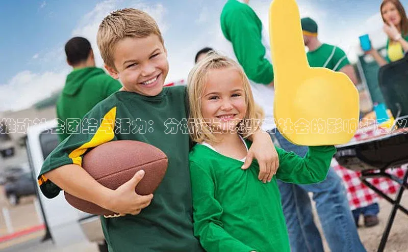 推动社会团结与活力：分析运动赛事对社会的影响和意义