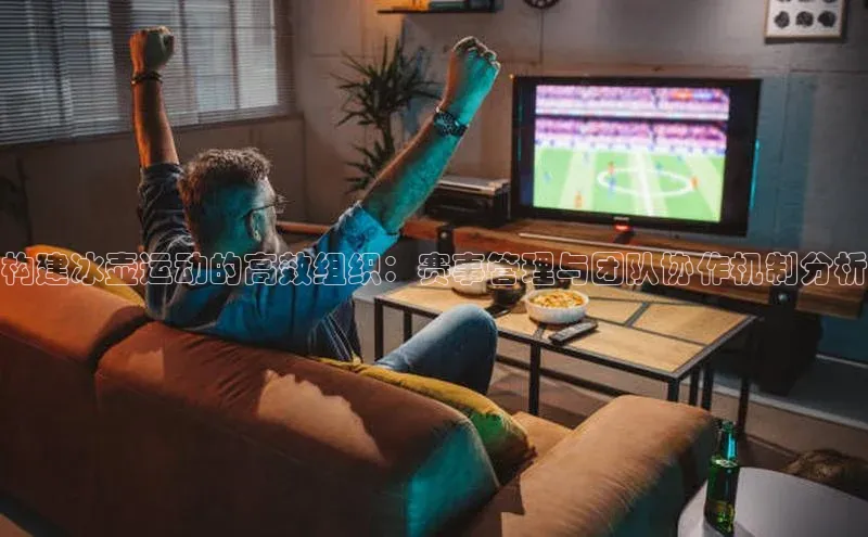 构建冰壶运动的高效组织：赛事管理与团队协作机制分析