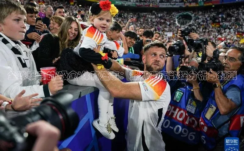 全球瞩目的\'吸金\'体育盛事：最新赛事数据分析与预测