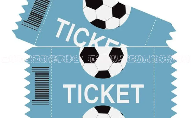 全球顶级运动赛事排名：顶尖团队与运动员的荣耀时刻