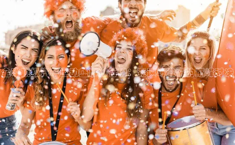 全球顶级汽车运动盛事排行榜：竞速与激情的巅峰对决