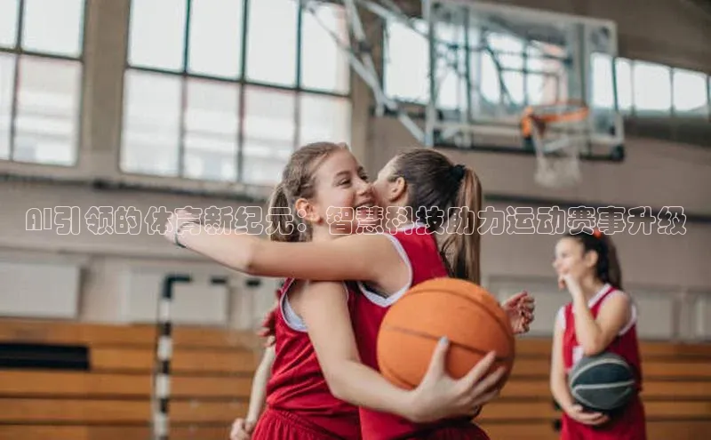 AI引领的体育新纪元：智慧科技助力运动赛事升级