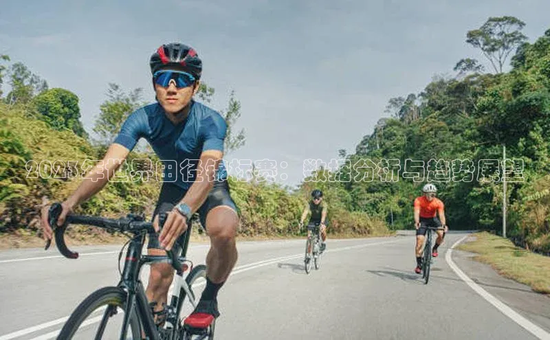 2023年世界田径锦标赛：数据分析与趋势展望