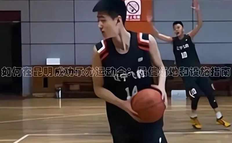 如何在昆明成功承办运动会：最佳场地和设施指南