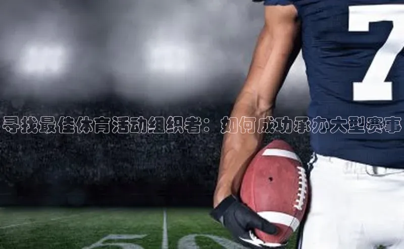 寻找最佳体育活动组织者：如何成功承办大型赛事